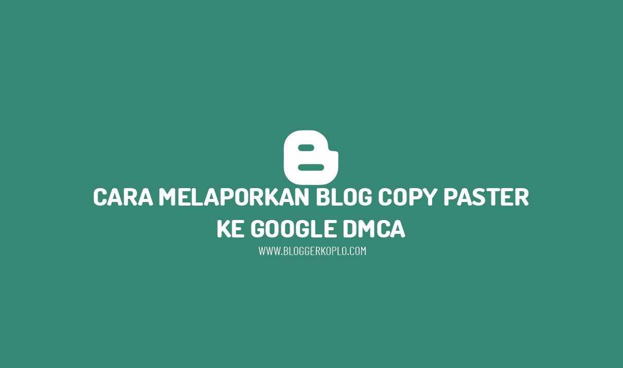Cara Melaporkan Blog Copy Paste ke Google DMCA 100% Diterima