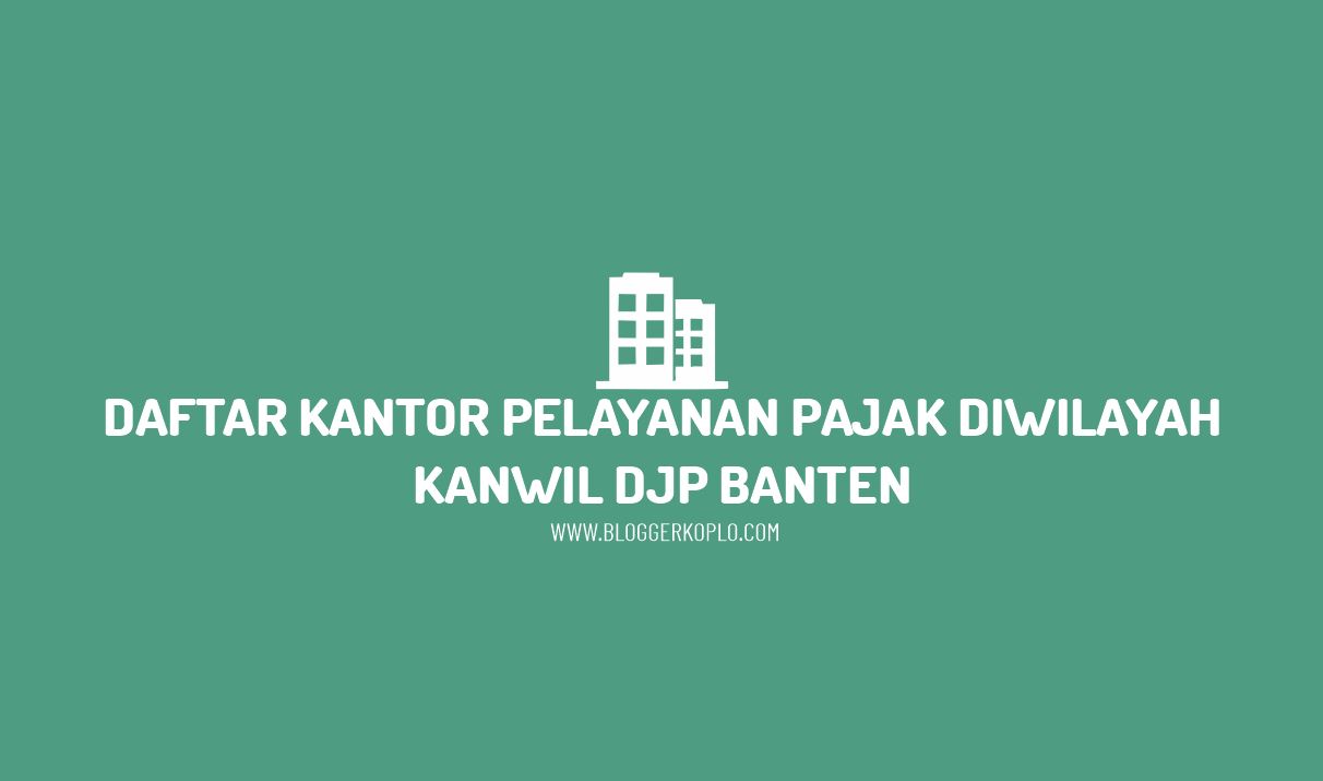 Daftar Kantor Pelayanan Pajak di Wilayah Kanwil DJP Banten Beserta Alamatnya