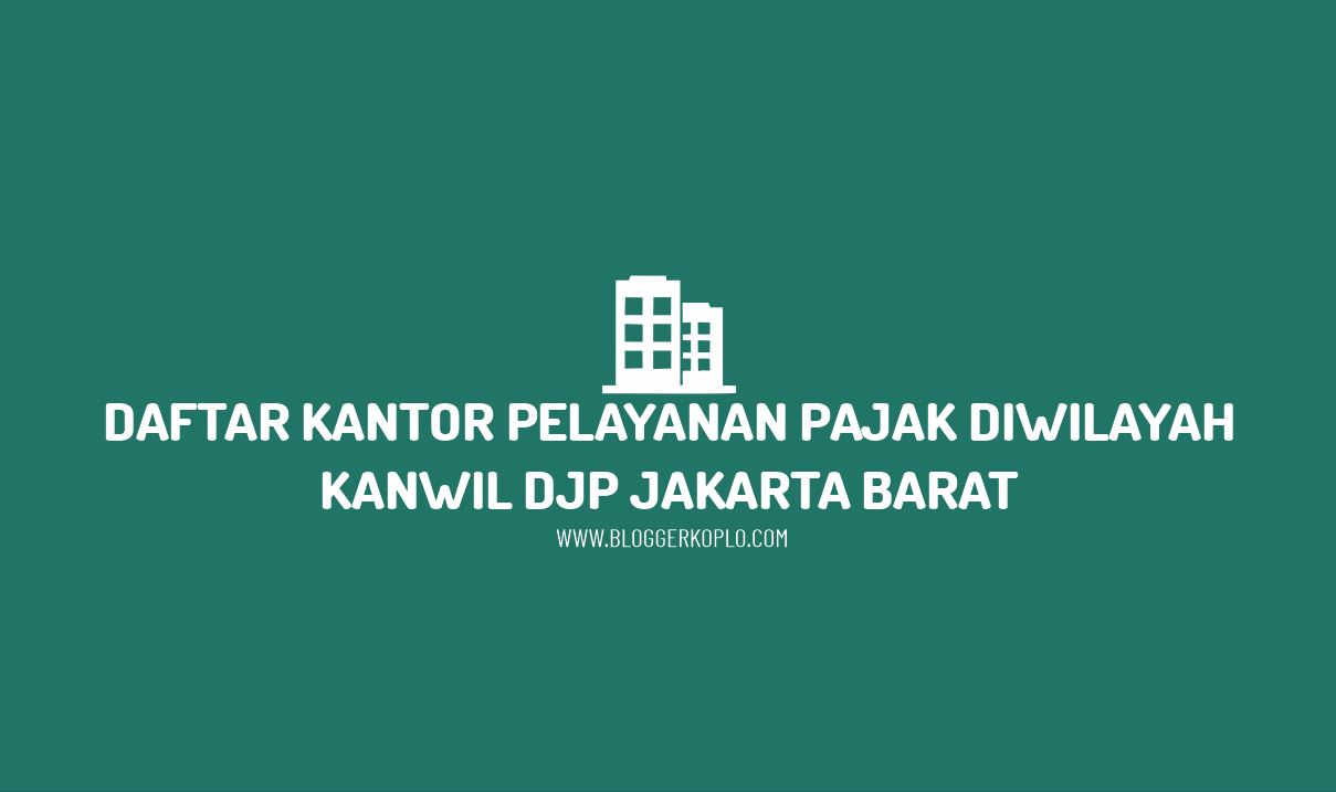 Daftar Kantor Pelayanan Pajak di Wilayah Kanwil DJP Jakarta Barat Beserta Alamatnya