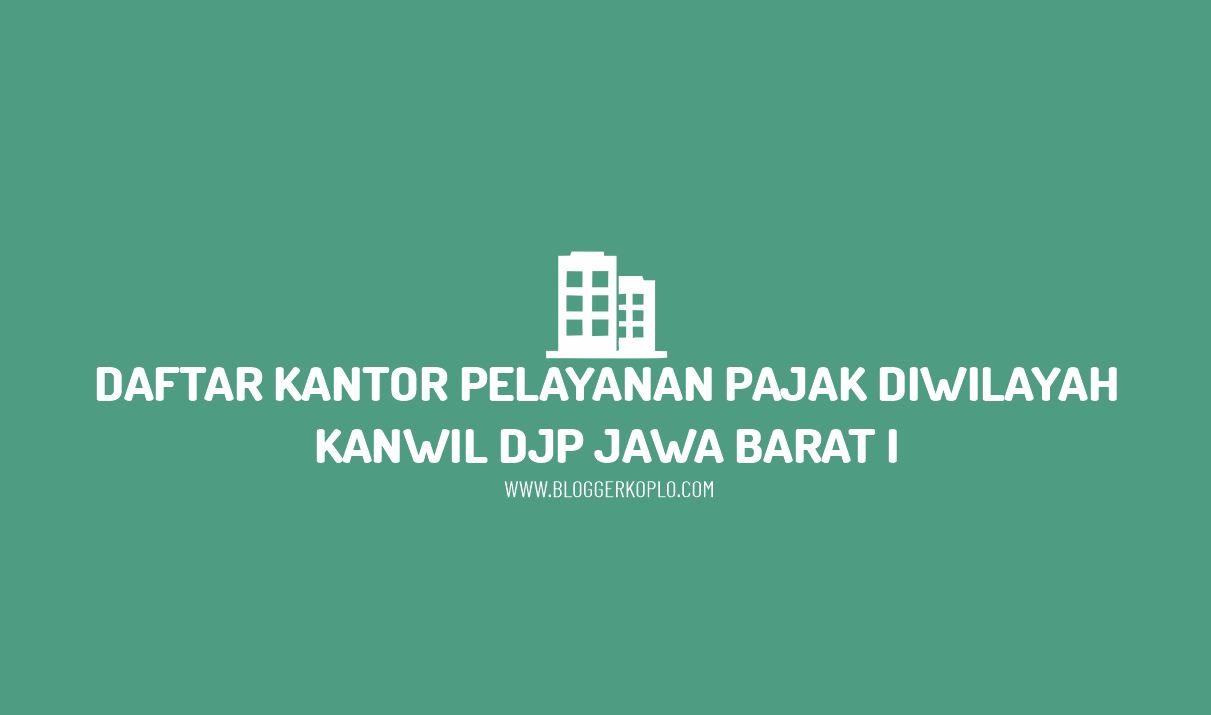 Daftar Kantor Pelayanan Pajak di Wilayah Kanwil DJP Jawa Barat I Beserta Alamatnya
