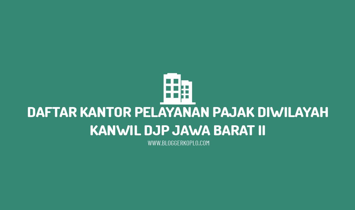 Daftar Kantor Pelayanan Pajak di Wilayah Kanwil DJP Jawa Barat II Beserta Alamatnya