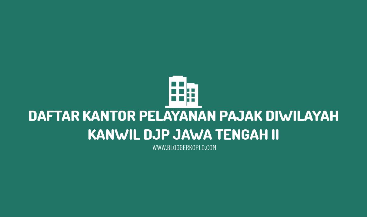 Daftar Kantor Pelayanan Pajak di Wilayah Kanwil DJP Jawa Tengah II Beserta Alamatnya