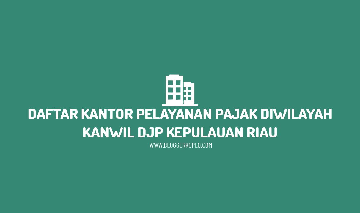 Daftar Kantor Pelayanan Pajak di Wilayah Kanwil DJP Kepulauan Riau Beserta Alamatnya