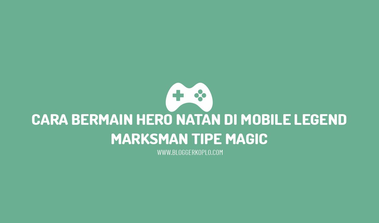 Cara Bermain Hero Natan Mobile Legend, Marksman Tipe Magic