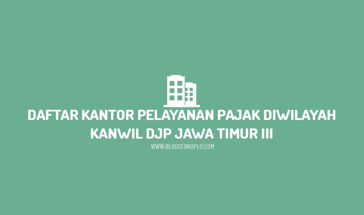 Daftar Kantor Pelayanan Pajak di Wilayah Kanwil DJP Jawa Timur III Beserta Alamatnya