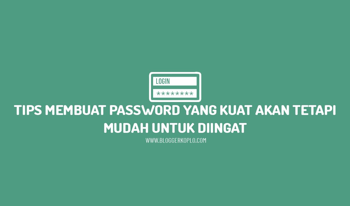 Tips Membuat Password Yang Kuat dan Aman Tetapi Mudah Diingat
