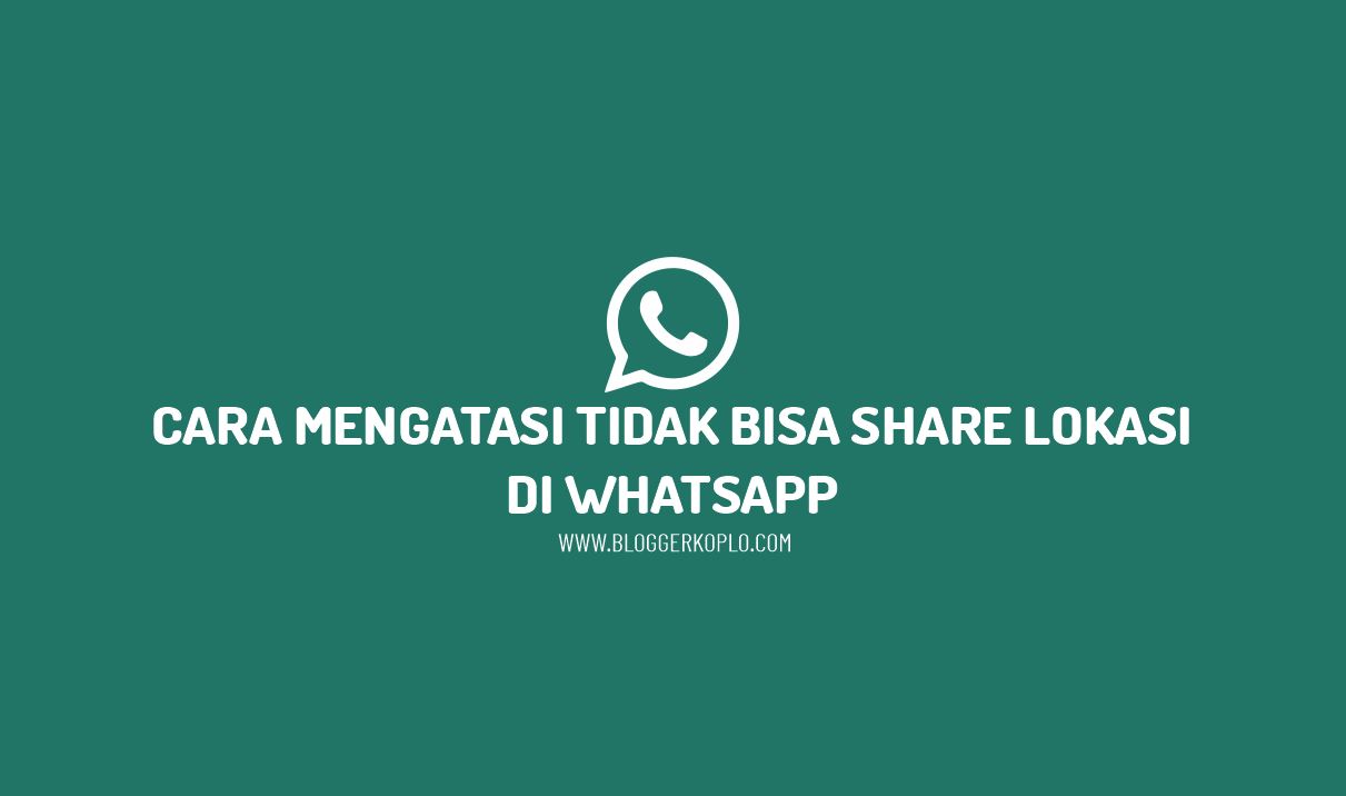 Cara Mengatasi Tidak Bisa Share Loc di Whatsapp