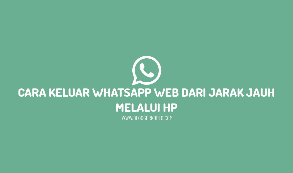 Cara Keluar Whatsapp Web dari Jarak Jauh Melalui HP