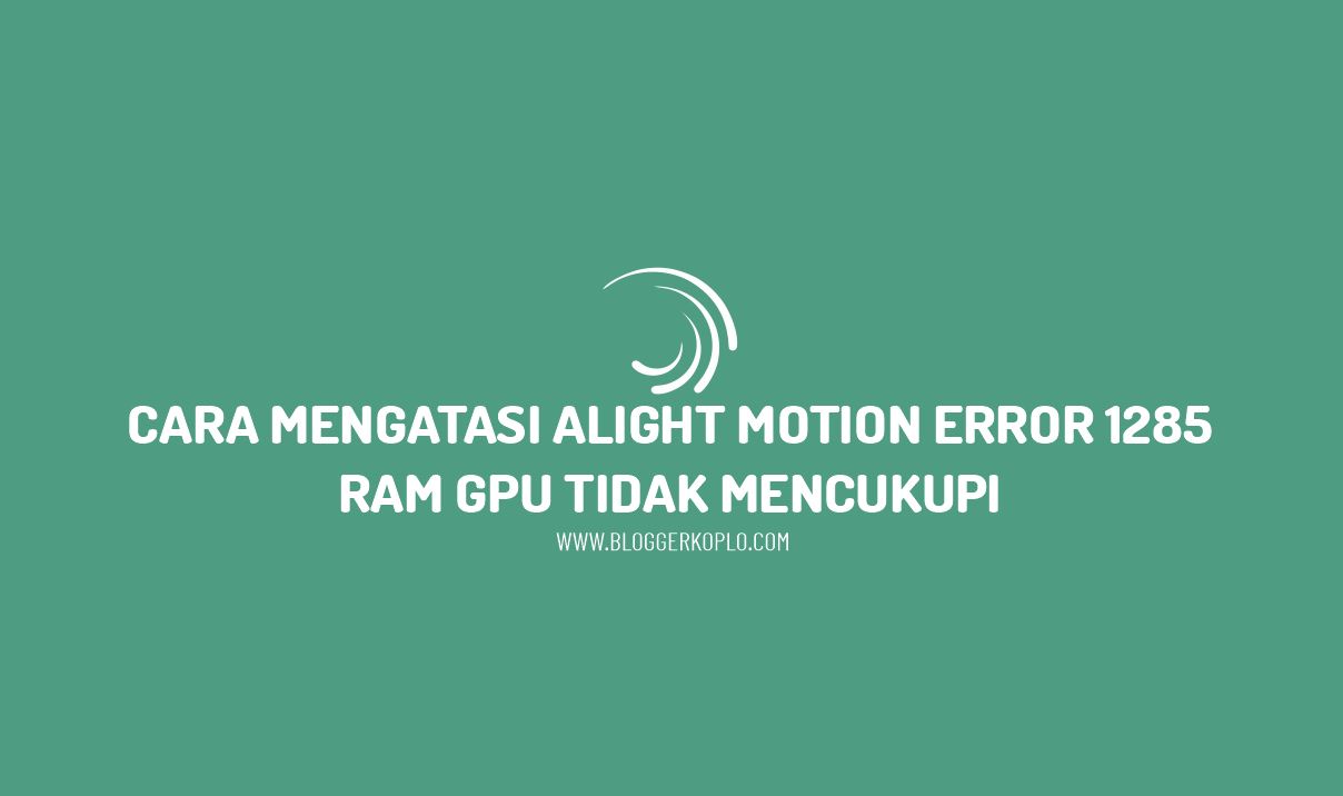 Cara Mengatasi Alight Motion Error 1285 RAM GPU Tidak Mencukupi (Insufficient GPU RAM)