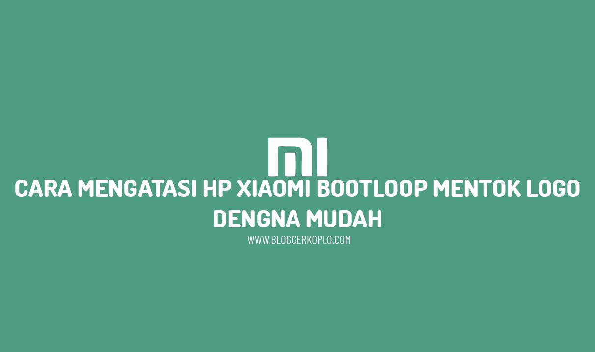Cara Mengatasi HP Xiaomi Bootloop Mentok Logo dengan Mudah