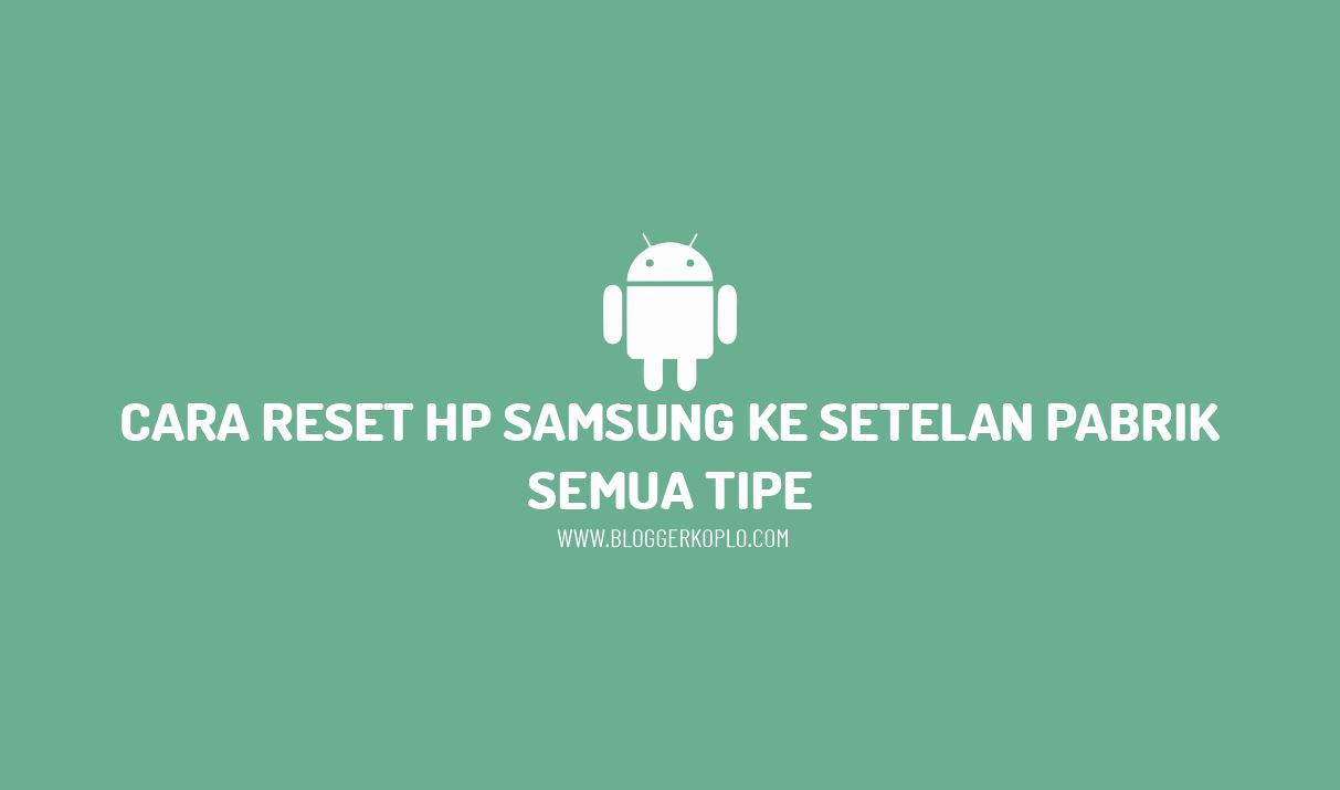 Cara Reset HP Samsung ke Setelan Pabrik Semua Tipe