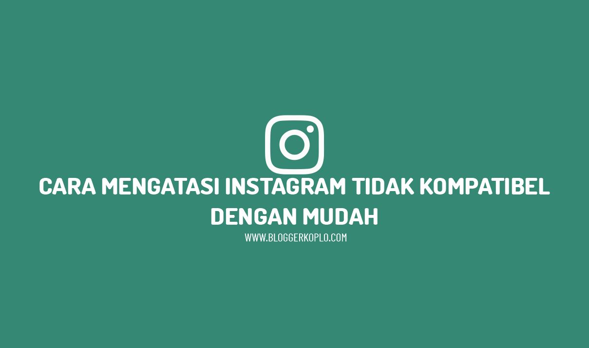 Cara Mengatasi Instagram Tidak Kompatibel dengan Mudah